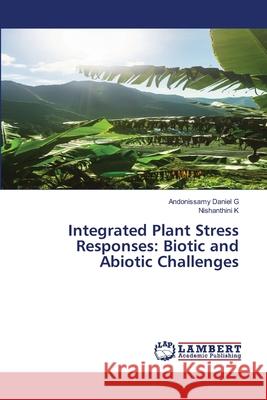 Integrated Plant Stress Responses: Biotic and Abiotic Challenges G, Andonissamy Daniel, K, Nishanthini 9786208454876 LAP Lambert Academic Publishing - książka