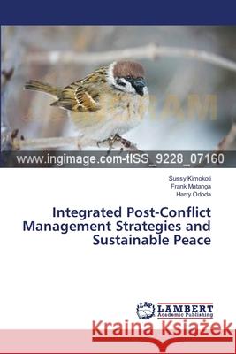 Integrated Post-Conflict Management Strategies and Sustainable Peace Kimokoti Sussy                           Matanga Frank                            Ododa Harry 9783659570643 LAP Lambert Academic Publishing - książka