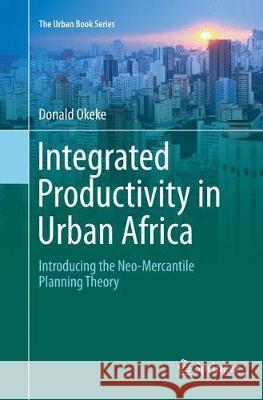 Integrated Productivity in Urban Africa: Introducing the Neo-Mercantile Planning Theory Okeke, Donald 9783319824390 Springer - książka