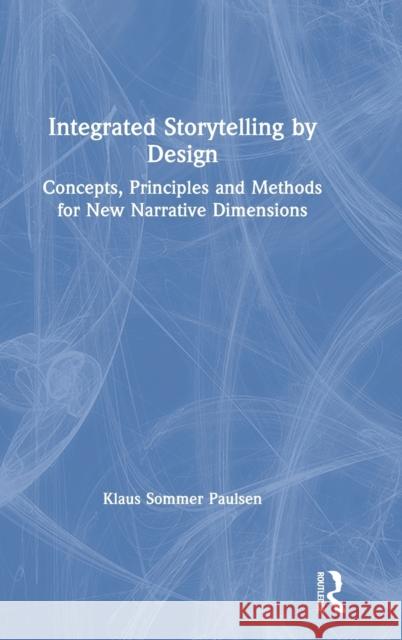 Integrated Storytelling by Design: Concepts, Principles and Methods for New Narrative Dimensions Klaus Sommer Paulsen 9780367856991 Routledge - książka