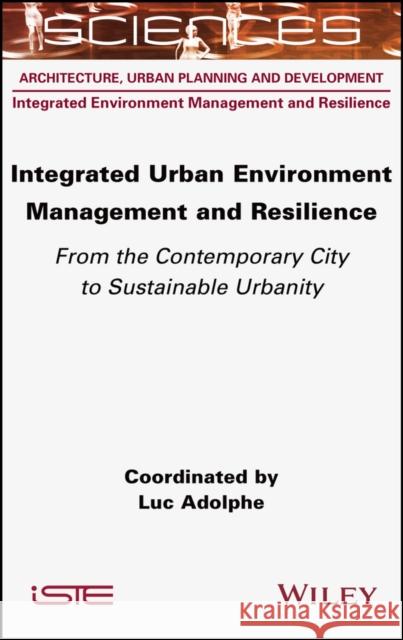 Integrated Urban Environment Management and Resilience: From the Contemporary City to Sustainable Urbanity Luc Adolphe 9781789450774 ISTE Ltd - książka