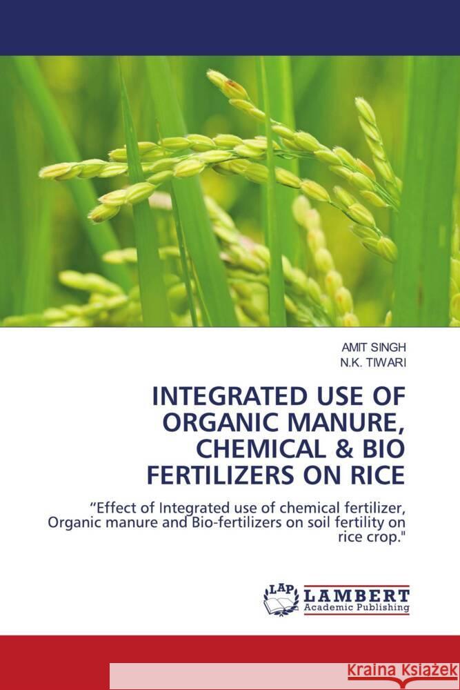 INTEGRATED USE OF ORGANIC MANURE, CHEMICAL & BIO FERTILIZERS ON RICE Singh, Amit, TIWARI, N.K. 9786206165088 LAP Lambert Academic Publishing - książka