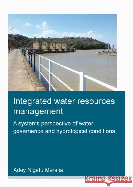 Integrated Water Resources Management: A Systems Perspective of Water Governance and Hydrological Conditions: Integrated Water Resources Management Adey Nigatu Mersha 9781032138374 CRC Press - książka