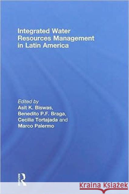 Integrated Water Resources Management in Latin America Asit K Biswas Benedito P.F. Braga Cecilia Tortajada 9780415487887 Taylor & Francis - książka