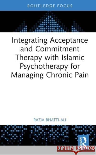 Integrating Acceptance and Commitment Therapy with Islamic Psychotherapy for Managing Chronic Pain Razia Bhatti-Ali 9781032359779 Taylor & Francis Ltd - książka