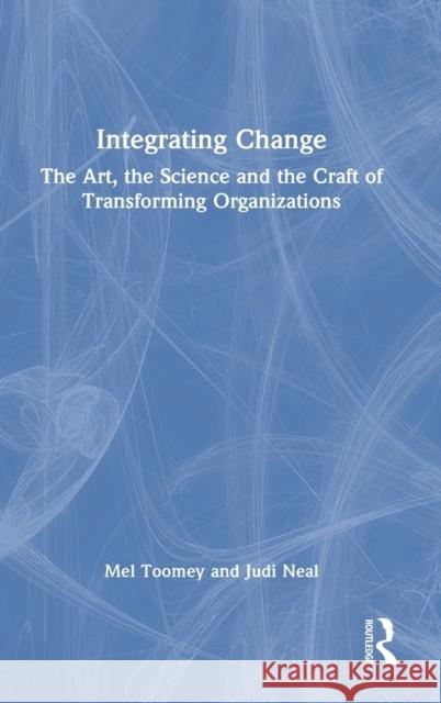 Integrating Change: The Art, the Science and the Craft of Transforming Organizations Mel Toomey Judi Neal 9780367675738 Routledge - książka