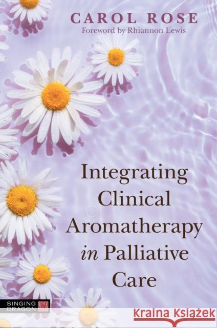 Integrating Clinical Aromatherapy in Palliative Care Carol Rose Rhiannon Lewis 9781839971600 Jessica Kingsley Publishers - książka