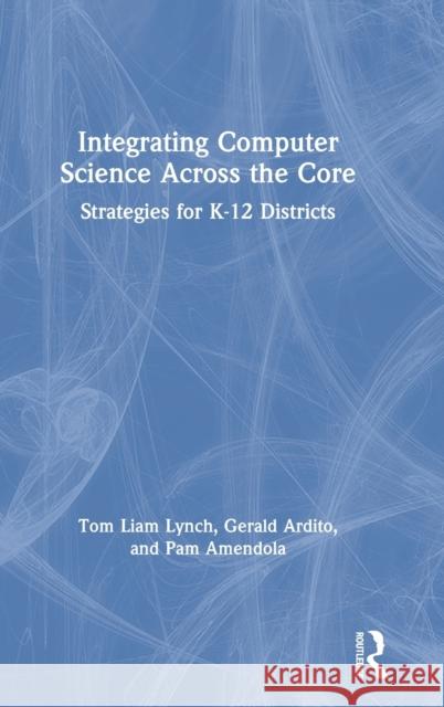 Integrating Computer Science Across the Core: Strategies for K-12 Districts Tom Liam Lynch Gerald Ardito Pamela Amendola 9780367198626 Eye on Education - książka