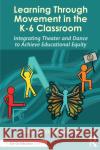 Learning Through Movement in the K-6 Classroom: Integrating Theatre and Dance to Achieve Educational Equity Kelly Mancini Becker 9781032283258 Routledge