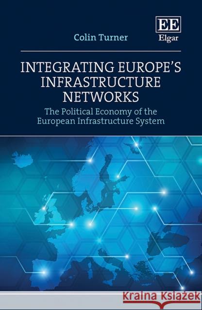 Integrating Europe's Infrastructure Networks: The Political Economy of the European Infrastructure System Colin Turner   9781839105470 Edward Elgar Publishing Ltd - książka