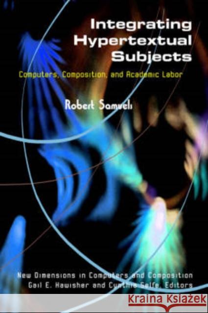 Integrating Hypertextual Subjects: Computers, Composition, and Academic Labor Robert Samuels Gail Hawisher Cynthia Selfe 9781572736382 Hampton Press - książka