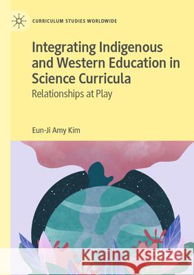 Integrating Indigenous and Western Education in Science Curricula: Relationships at Play Eun-Ji Amy Kim 9783030889517 Palgrave MacMillan - książka