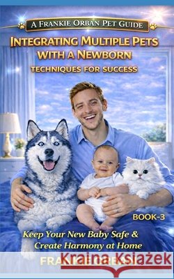 Integrating Multiple Pets with a Newborn: Techniques for Success Orban, Frankie 9798245571492 Independently Published - książka