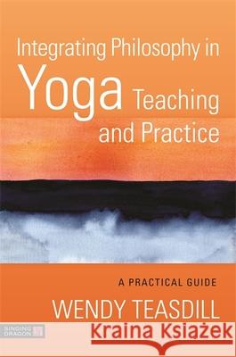 Integrating Philosophy in Yoga Teaching and Practice: A Practical Guide Wendy Teasdill 9781787751354 Singing Dragon - książka