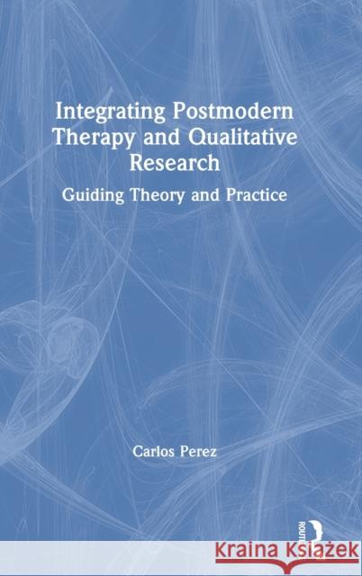 Integrating Postmodern Therapy and Qualitative Research: Guiding Theory and Practice Carlos Perez 9780367277116 Routledge - książka