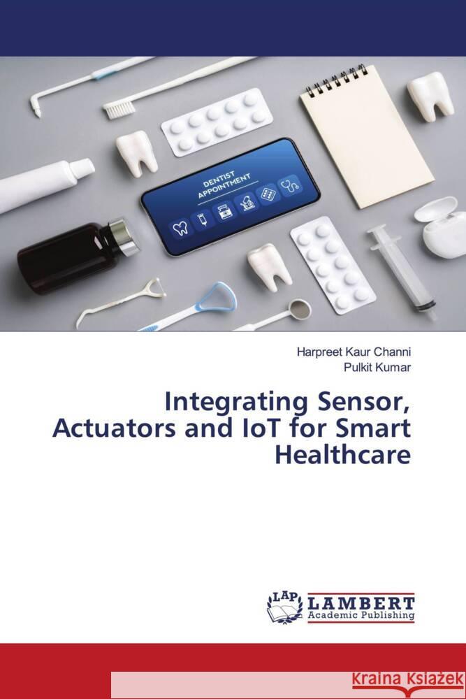 Integrating Sensor, Actuators and IoT for Smart Healthcare Harpreet Kaur Channi Pulkit Kumar 9786207485284 LAP Lambert Academic Publishing - książka