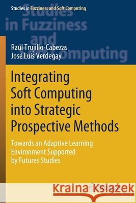 Integrating Soft Computing Into Strategic Prospective Methods: Towards an Adaptive Learning Environment Supported by Futures Studies Trujillo-Cabezas, Raúl 9783030254346 Springer International Publishing - książka