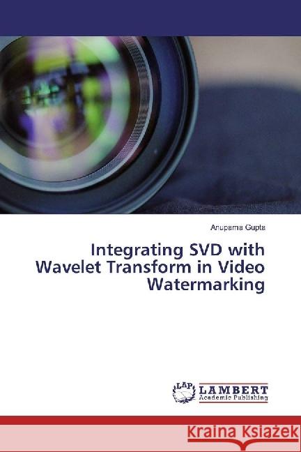 Integrating SVD with Wavelet Transform in Video Watermarking Gupta, Anupama 9783330003569 LAP Lambert Academic Publishing - książka