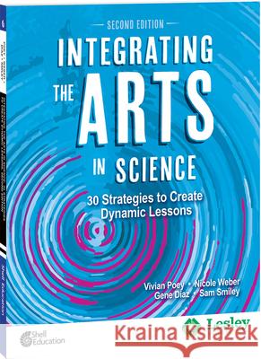 Integrating the Arts in Science: 30 Strategies to Create Dynamic Lessons, 2nd Edition: 30 Strategies to Create Dynamic Lessons Vivian Poey, Nicole Weber, Gene Diaz, Sam Smiley 9780743970235 Shell Educational Publishing - książka