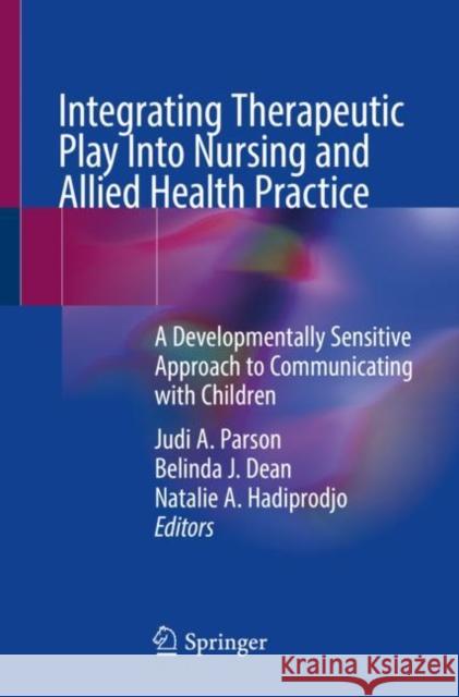 Integrating Therapeutic Play Into Nursing and Allied Health Practice: A Developmentally Sensitive Approach to Communicating with Children Judi A. Parson Belinda J. Dean Natalie Hadiprodjo 9783031169373 Springer - książka