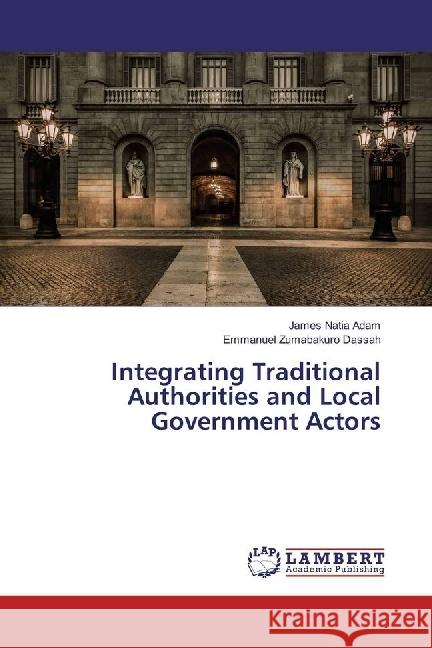 Integrating Traditional Authorities and Local Government Actors Natia Adam, James; Zumabakuro Dassah, Emmanuel 9783659957390 LAP Lambert Academic Publishing - książka