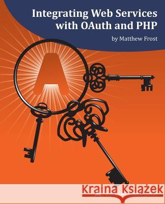 Integrating Web Services with OAuth and PHP: A php[architect] Guide Frost, Matthew 9781940111261 PHP[Architect] - książka