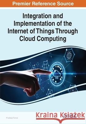 Integration and Implementation of the Internet of Things Through Cloud Computing Pradeep Tomar 9781799869825 Engineering Science Reference - książka
