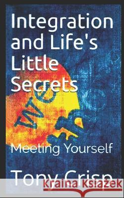 Integration and Life's Little Secrets: Meeting Yourself Tony Crisp 9781790640928 Independently Published - książka