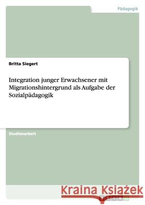 Integration junger Erwachsener mit Migrationshintergrund als Aufgabe der Sozialpädagogik Britta Siegert 9783656074823 Grin Verlag - książka