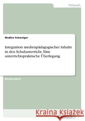Integration medienpädagogischer Inhalte in den Schulunterricht. Eine unterrichtspraktische Überlegung Schwaiger, Madlen 9783346374899 Grin Verlag - książka