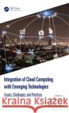 Integration of Cloud Computing with Emerging Technologies: Issues, Challenges, and Practices Sapna Sinha Vishal Bhatnagar Prateek Agrawal 9781032376936 CRC Press