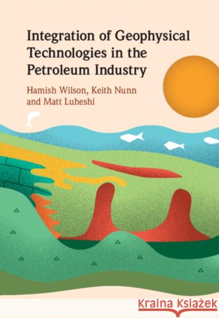 Integration of Geophysical Technologies in the Petroleum Industry Hamish Wilson Keith Nunn Matt Luheshi 9781108842884 Cambridge University Press - książka