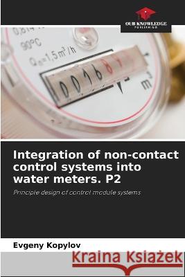 Integration of non-contact control systems into water meters. P2 Evgeny Kopylov 9786205600580 Our Knowledge Publishing - książka