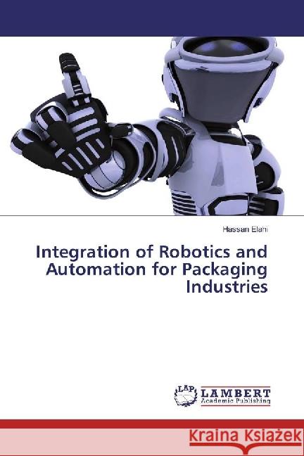 Integration of Robotics and Automation for Packaging Industries Elahi, Hassan 9783330044913 LAP Lambert Academic Publishing - książka