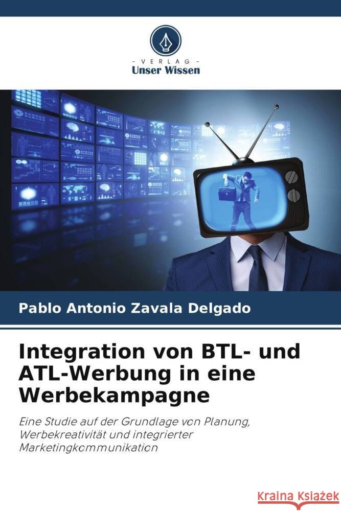 Integration von BTL- und ATL-Werbung in eine Werbekampagne Zavala Delgado, Pablo Antonio 9786206466406 Verlag Unser Wissen - książka