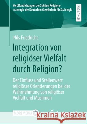 Integration Von Religiöser Vielfalt Durch Religion?: Der Einfluss Und Stellenwert Religiöser Orientierungen Bei Der Wahrnehmung Von Religiöser Vielfal Friedrichs, Nils 9783658308575 Springer vs - książka