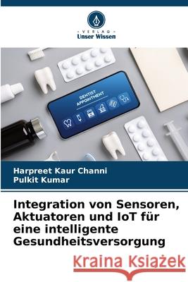 Integration von Sensoren, Aktuatoren und IoT f?r eine intelligente Gesundheitsversorgung Harpreet Kaur Channi Pulkit Kumar 9786207529667 Verlag Unser Wissen - książka