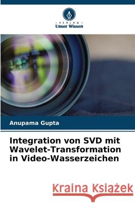Integration von SVD mit Wavelet-Transformation in Video-Wasserzeichen Gupta, Anupama 9786200716613 Verlag Unser Wissen - książka