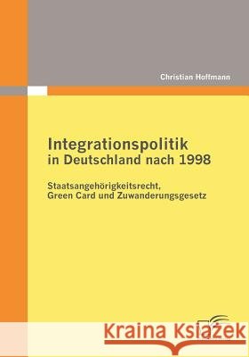 Integrationspolitik in Deutschland nach 1998: Staatsangehörigkeitsrecht, Green Card und Zuwanderungsgesetz Christian Hoffmann (University of Augsburg Germany) 9783836683814 Diplomica Verlag - książka