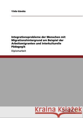 Integrationsprobleme der Menschen mit Migrationshintergrund am Beispiel der Arbeitsmigranten und Interkulturelle Pädagogik Yildiz Gündüz 9783656138846 Grin Publishing - książka