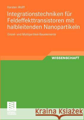 Integrationstechniken Für Feldeffekttransistoren Mit Halbleitenden Nanopartikeln: Einzel- Und Multipartikel-Bauelemente Wolff, Karsten 9783834817679 Vieweg+Teubner - książka