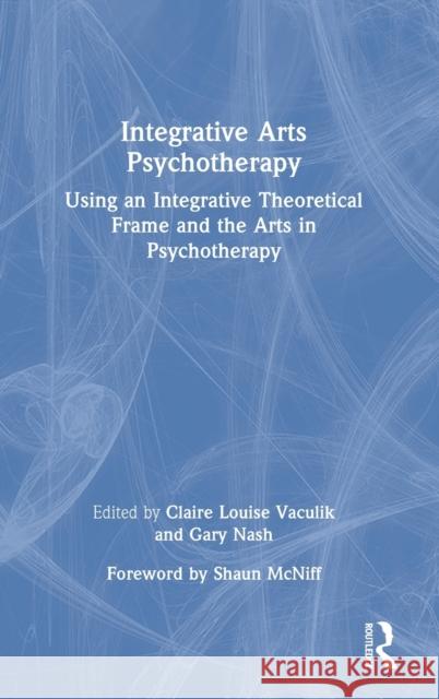 Integrative Arts Psychotherapy: Using an Integrative Theoretical Frame and the Arts in Psychotherapy Claire Louise Vaculik Gary Nash 9780367726379 Routledge - książka