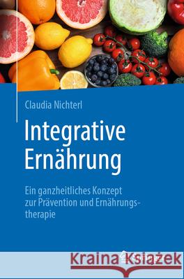 Integrative Ern?hrung: Ein Ganzheitliches Konzept Zur Pr?vention Und Ern?hrungstherapie Claudia Nichterl 9783662712917 Springer - książka