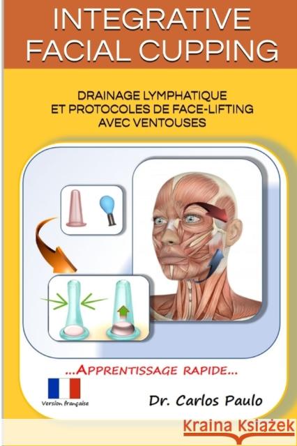 INTEGRATIVE FACIAL CUPPING, french version: Drainage lymphatique et protocoles de face-lifting avec ventouses Paulo, Carlos 9780368539251 Blurb - książka