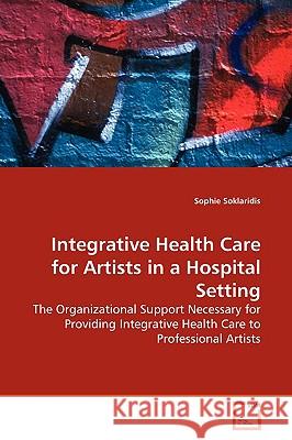 Integrative Health Care for Artists in a Hospital Setting Sophie Soklaridis 9783639156836 VDM Verlag - książka