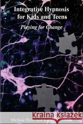 Integrative Hypnosis for Kids and Teens: Playing for Change Melissa Tiers Kelley T. Woods 9781534682160 Createspace Independent Publishing Platform - książka