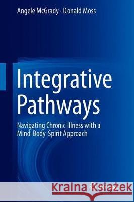 Integrative Pathways: Navigating Chronic Illness with a Mind-Body-Spirit Approach McGrady, Angele 9783319893112 Springer - książka