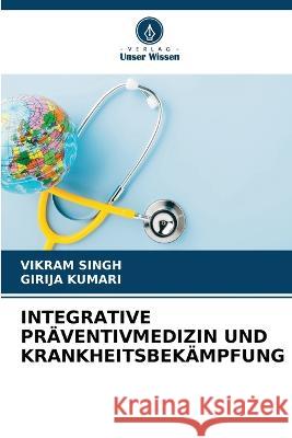 Integrative Praventivmedizin Und Krankheitsbekampfung Vikram Singh Girija Kumari  9786205992272 Verlag Unser Wissen - książka