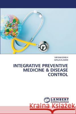 INTEGRATIVE PREVENTIVE MEDICINE & DISEASE CONTROL Singh, Vikram, KUMARI, GIRIJA 9786206158578 LAP Lambert Academic Publishing - książka