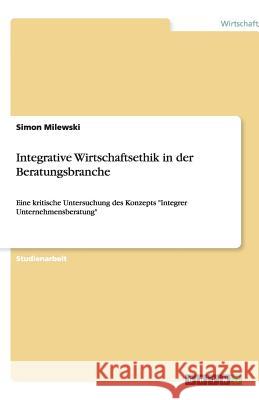 Integrative Wirtschaftsethik in der Beratungsbranche : Eine kritische Untersuchung des Konzepts 